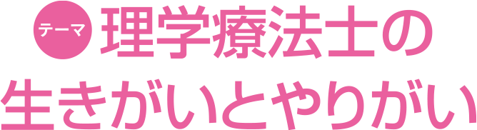 テーマ 理学療法士の生きがいとやりがい